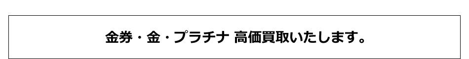 金券・金・プラチナ 高価買取いたします。